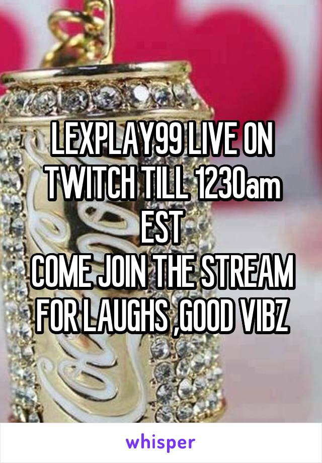 LEXPLAY99 LIVE ON TWITCH TILL 1230am EST
COME JOIN THE STREAM FOR LAUGHS ,GOOD VIBZ