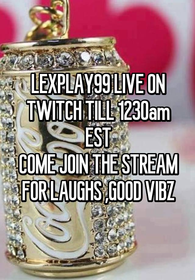 LEXPLAY99 LIVE ON TWITCH TILL 1230am EST
COME JOIN THE STREAM FOR LAUGHS ,GOOD VIBZ