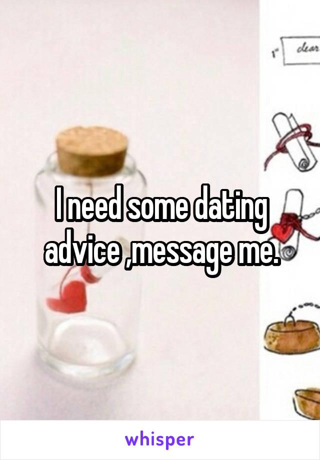 I need some dating advice ,message me.