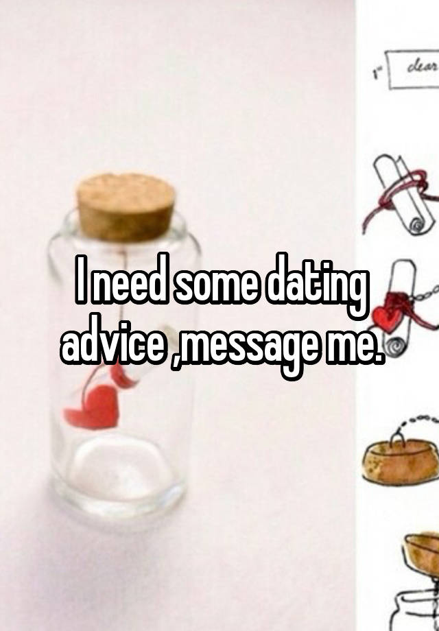 I need some dating advice ,message me.