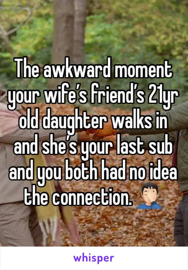 The awkward moment your wife’s friend’s 21yr old daughter walks in and she’s your last sub and you both had no idea the connection. 🤦🏻‍♂️