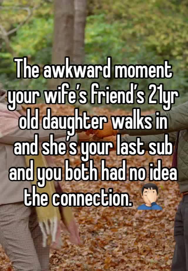 The awkward moment your wife’s friend’s 21yr old daughter walks in and she’s your last sub and you both had no idea the connection. 🤦🏻‍♂️