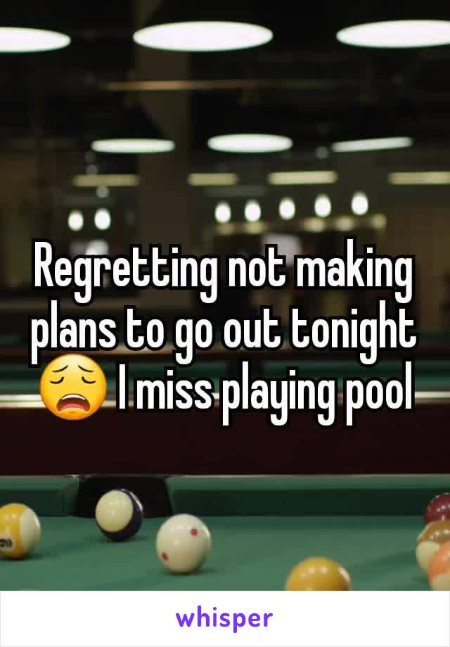 Regretting not making plans to go out tonight 😩 I miss playing pool