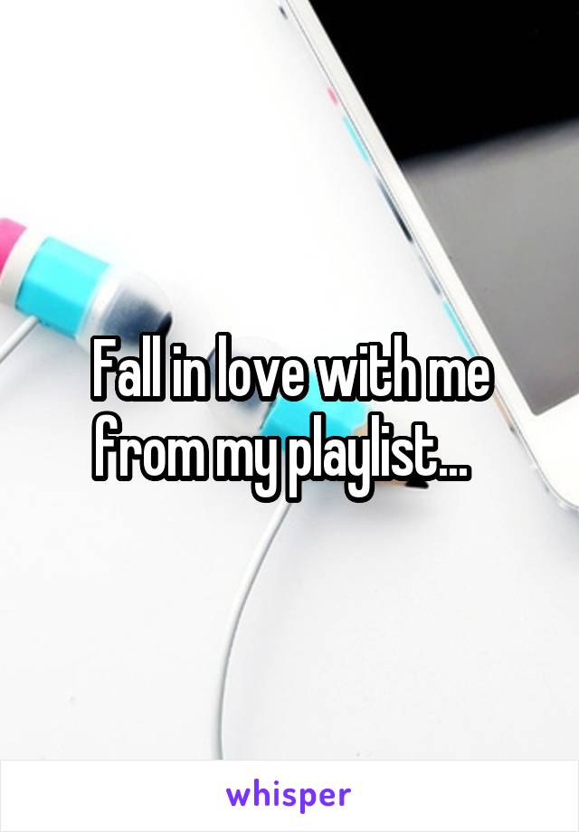 Fall in love with me from my playlist...  