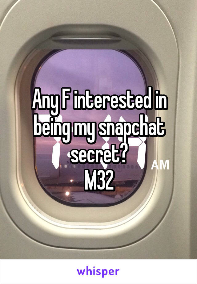 Any F interested in being my snapchat secret?
M32