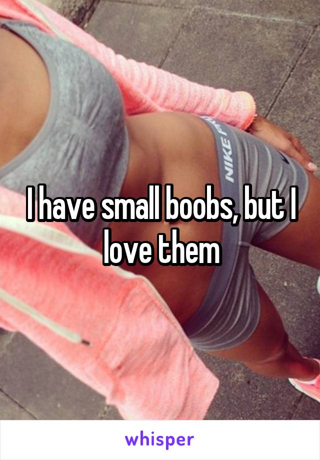 I have small boobs, but I love them