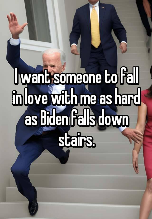 I want someone to fall in love with me as hard as Biden falls down stairs.