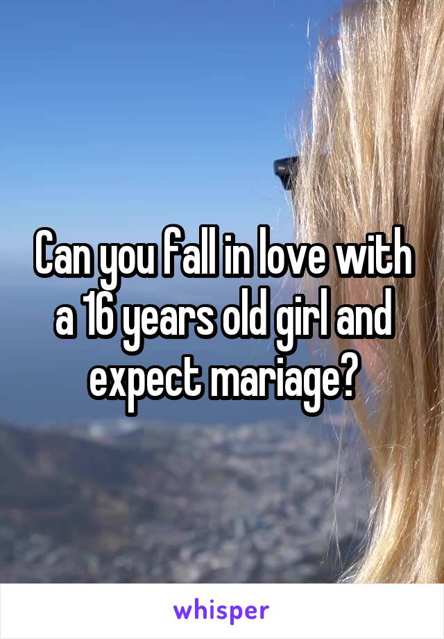 Can you fall in love with a 16 years old girl and expect mariage?