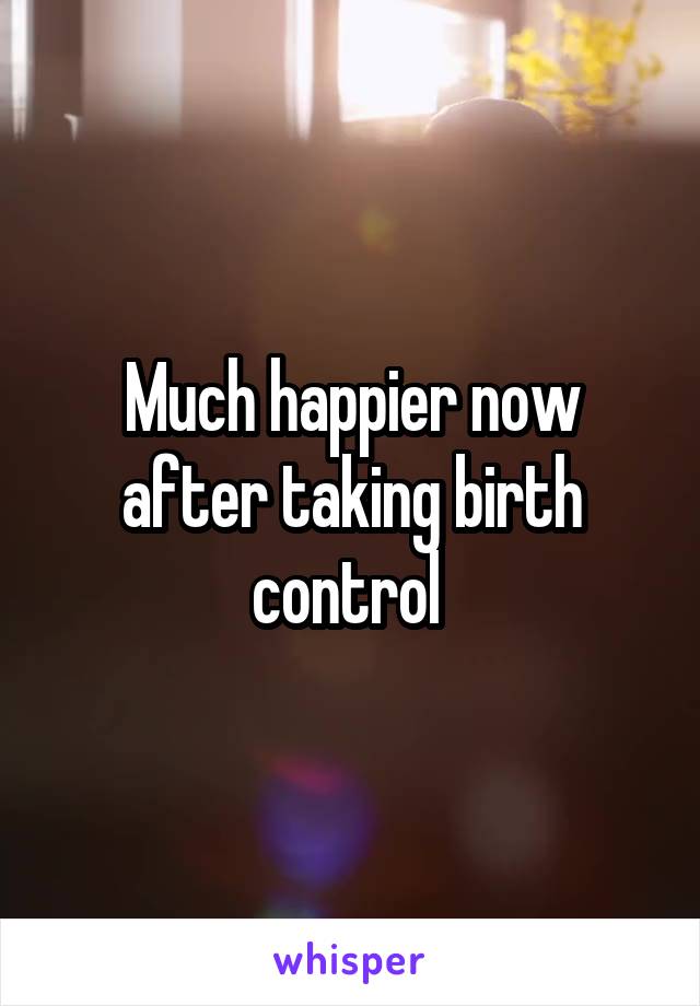 Much happier now after taking birth control 