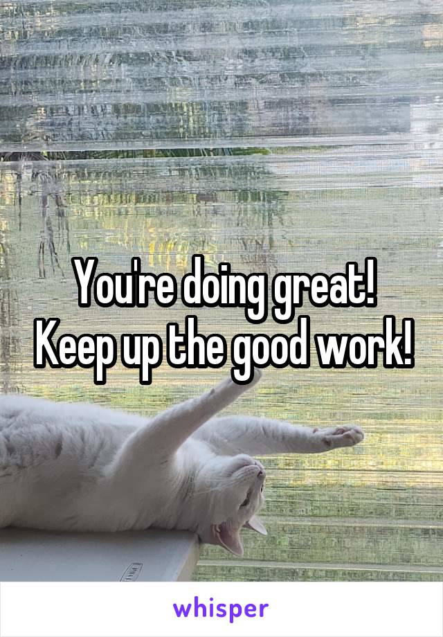 You're doing great! Keep up the good work!