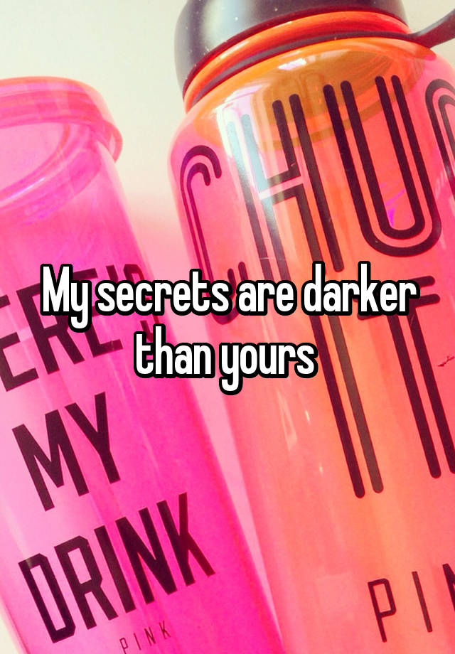 My secrets are darker than yours 