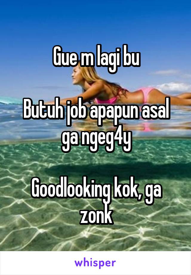 Gue m lagi bu

Butuh job apapun asal ga ngeg4y

Goodlooking kok, ga zonk