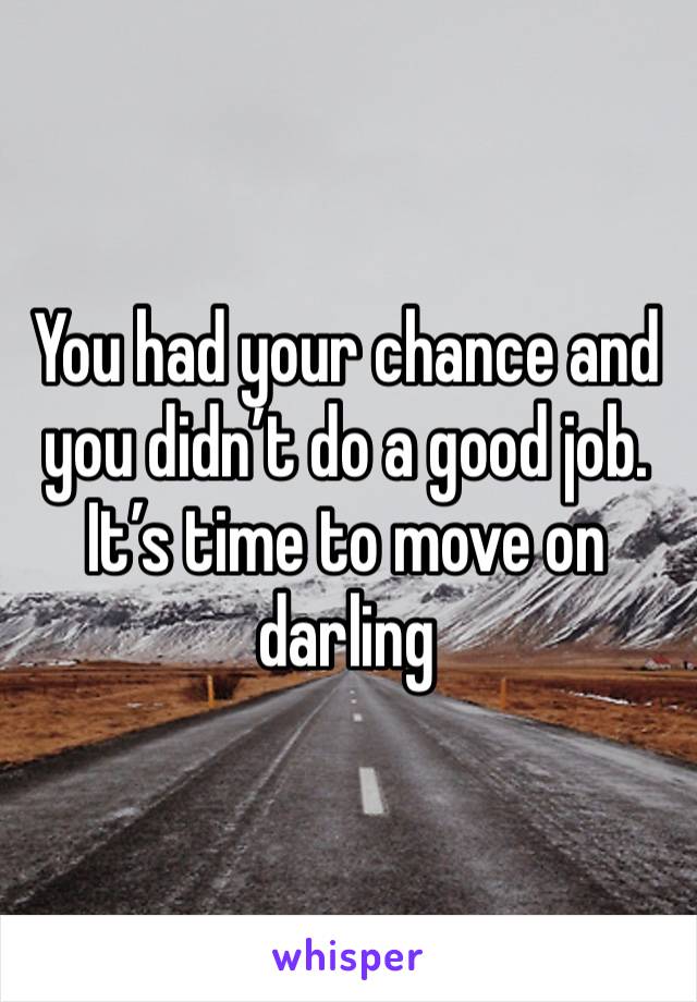 You had your chance and you didn’t do a good job. It’s time to move on darling 