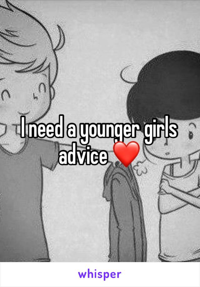 I need a younger girls advice ❤️