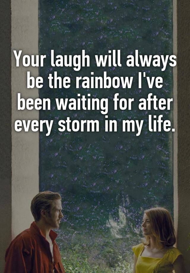 Your laugh will always be the rainbow I've been waiting for after every storm in my life.



