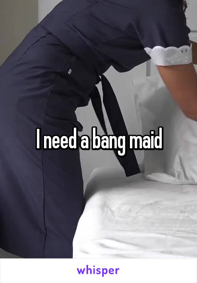 I need a bang maid