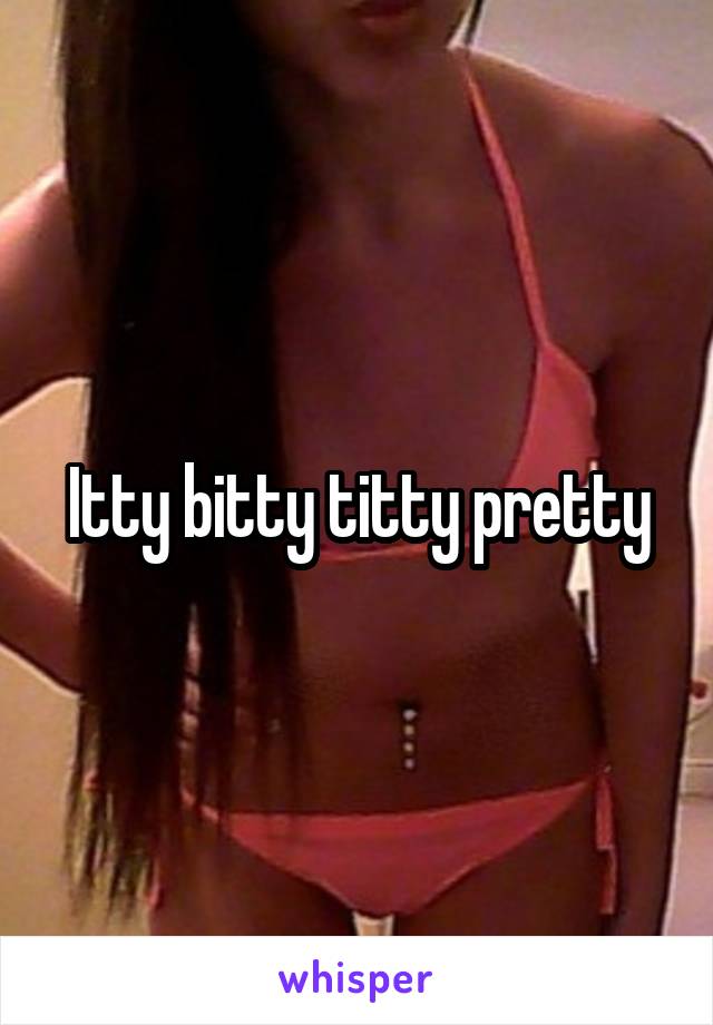 Itty bitty titty pretty