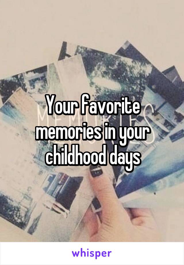 Your favorite memories in your childhood days