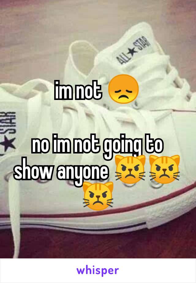 im not 😞

no im not going to show anyone 😾😾😾