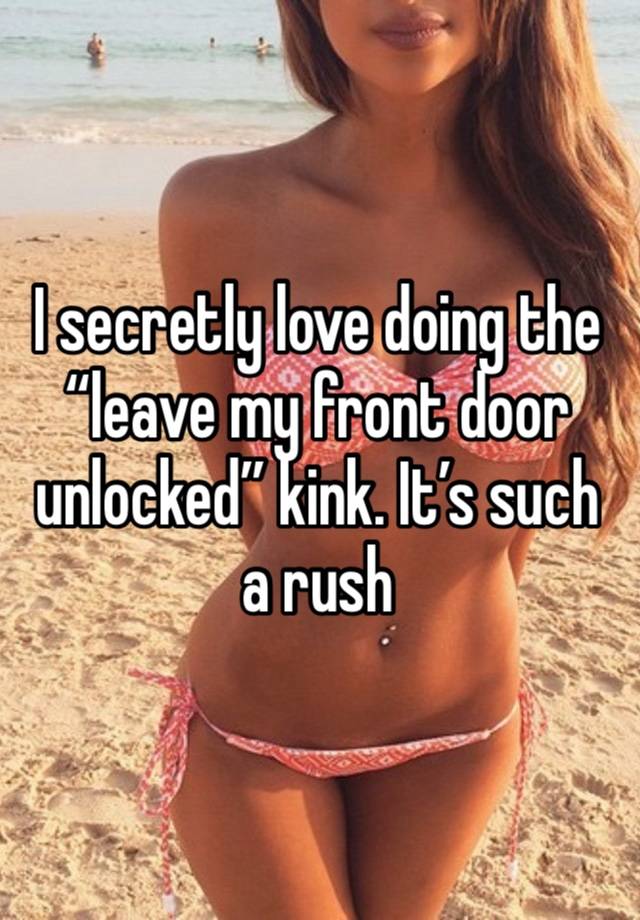 I secretly love doing the “leave my front door unlocked” kink. It’s such a rush 