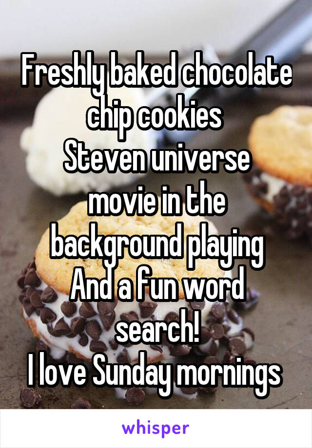 Freshly baked chocolate chip cookies 
Steven universe movie in the background playing
And a fun word search!
I love Sunday mornings 