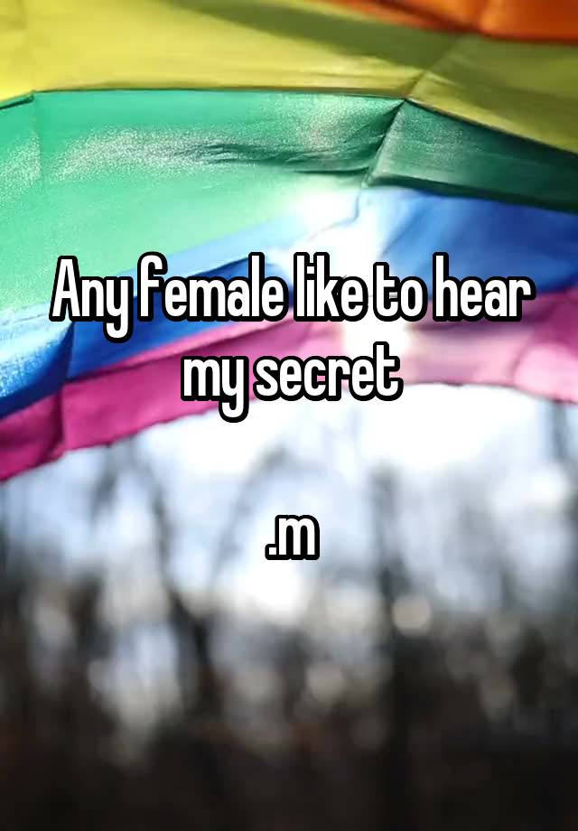 Any female like to hear my secret

.m