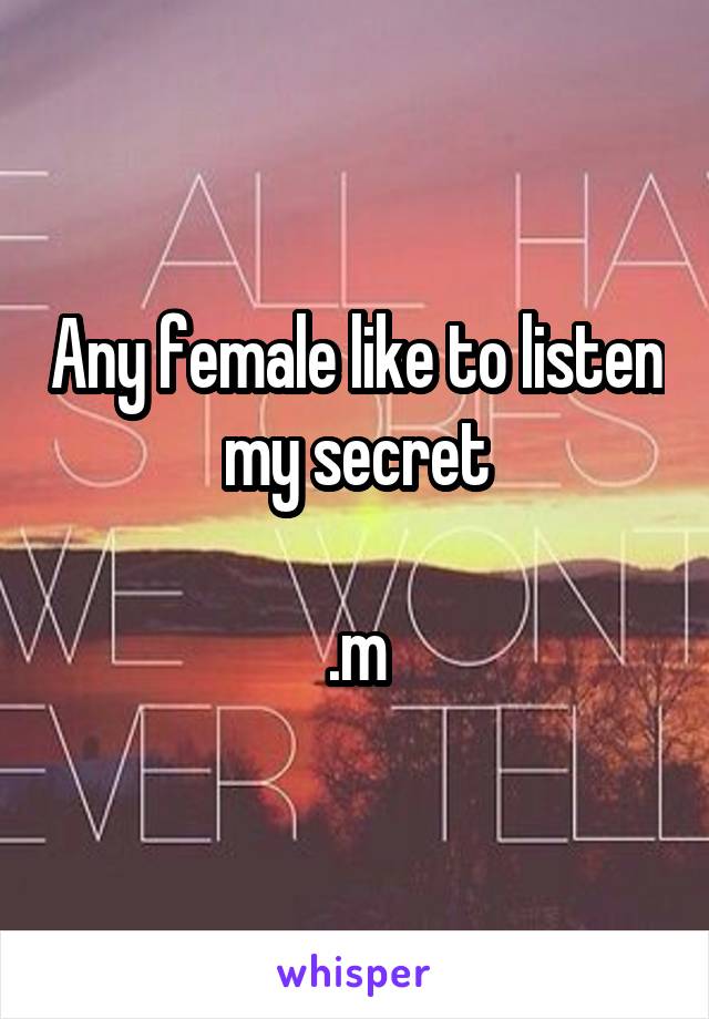 Any female like to listen my secret

.m