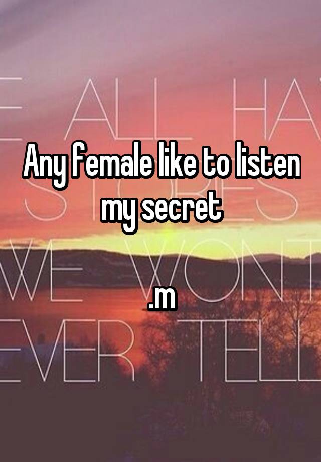 Any female like to listen my secret

.m