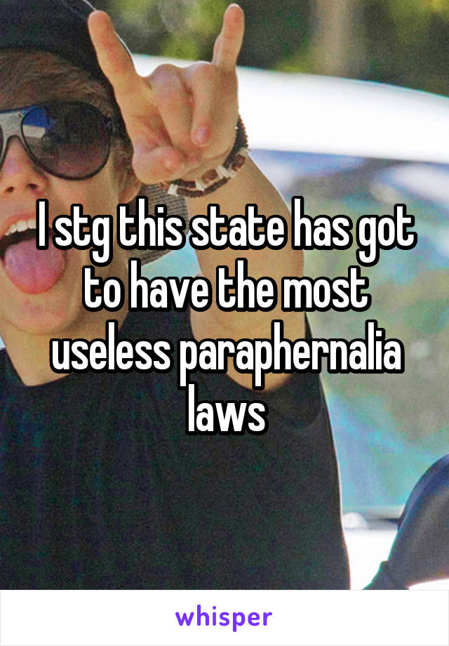 I stg this state has got to have the most useless paraphernalia laws