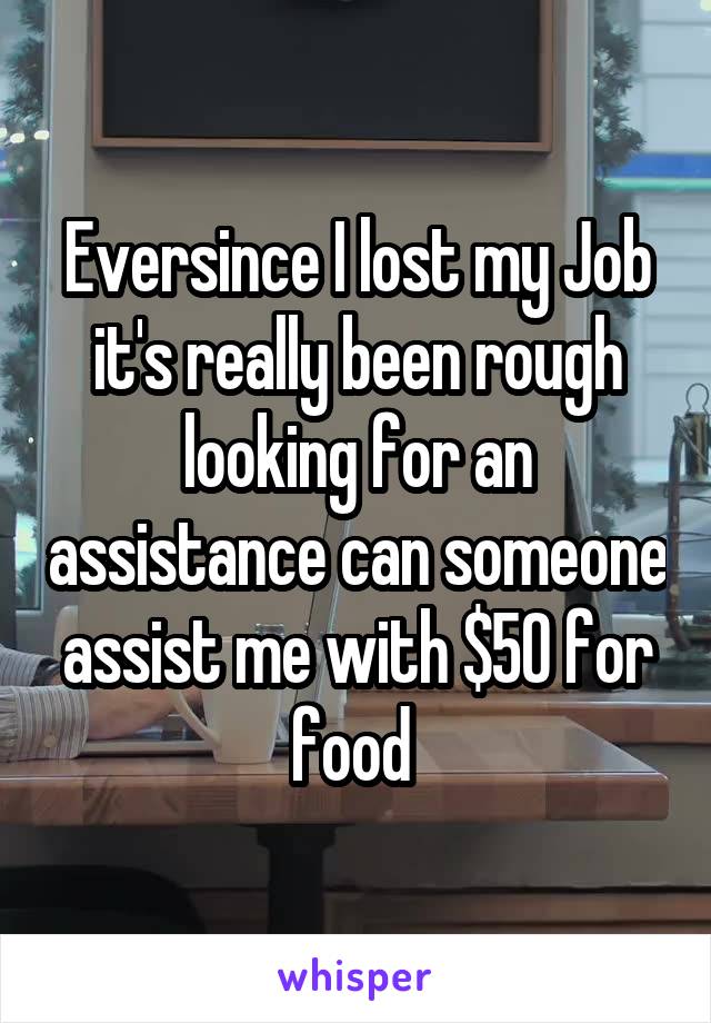 Eversince I lost my Job it's really been rough looking for an assistance can someone assist me with $50 for food 