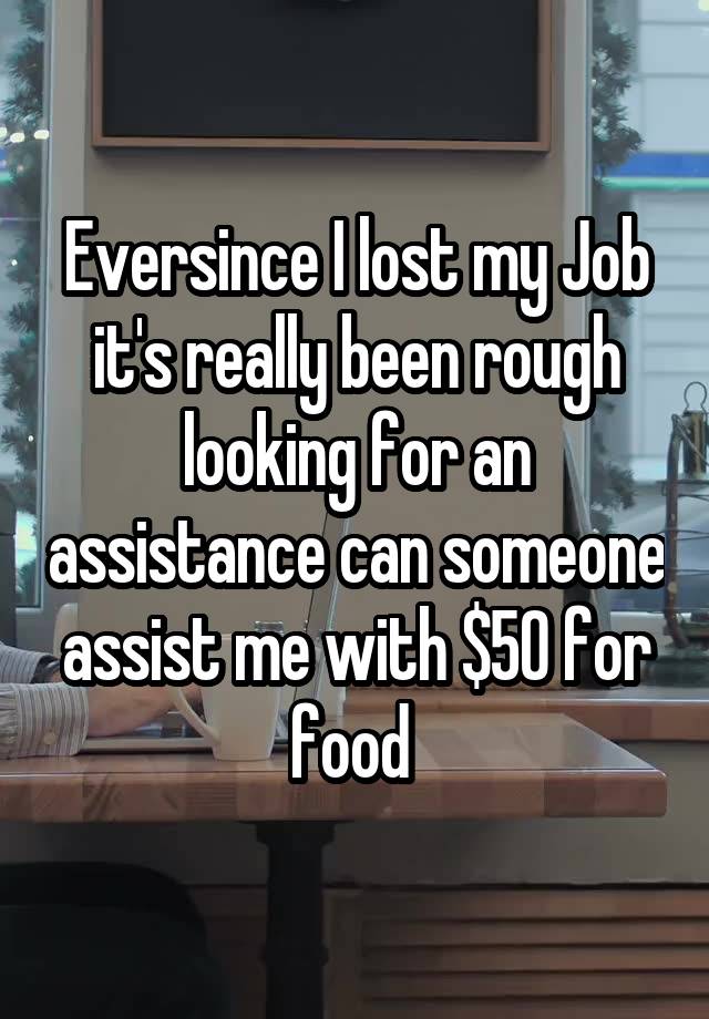 Eversince I lost my Job it's really been rough looking for an assistance can someone assist me with $50 for food 