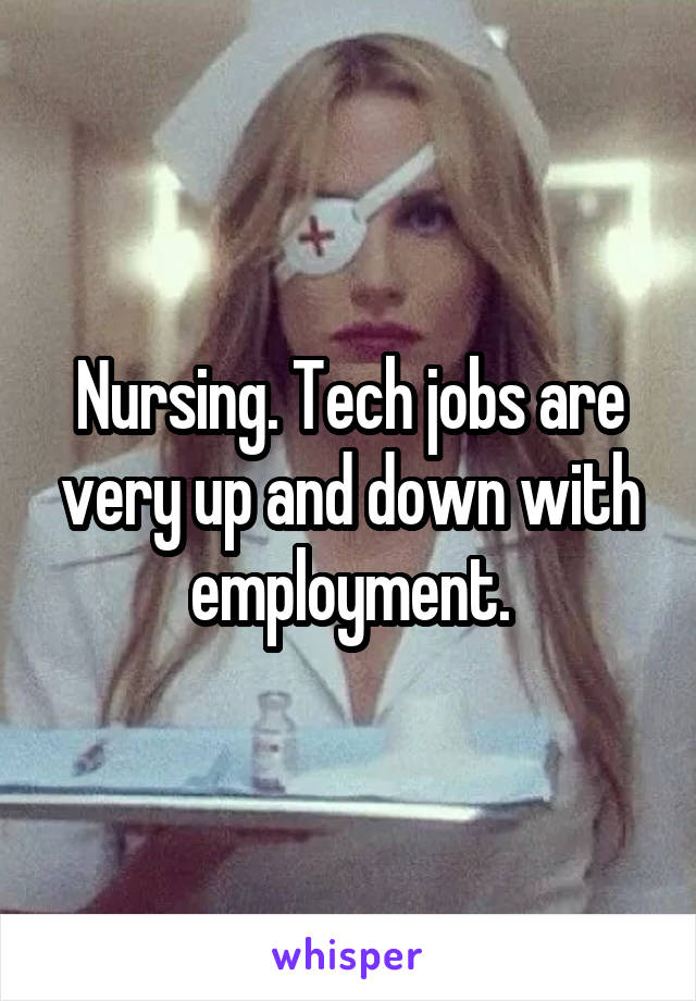 Nursing. Tech jobs are very up and down with employment.