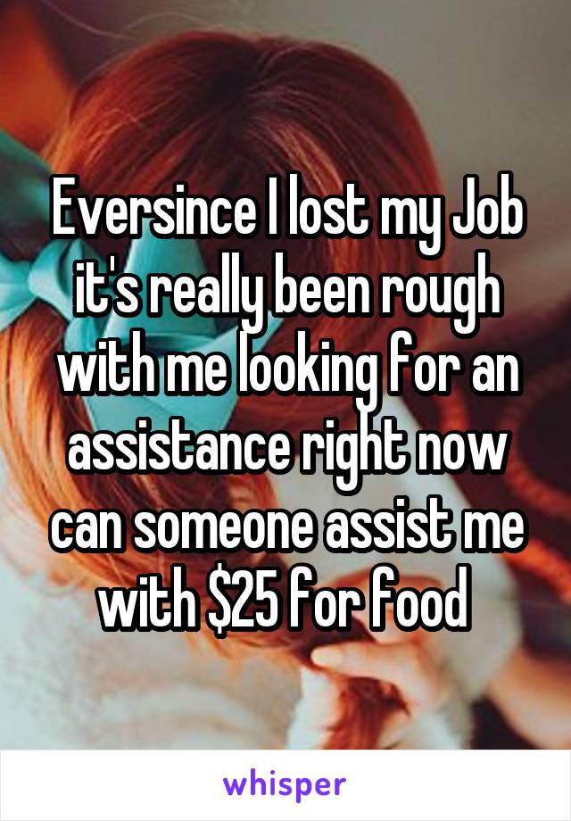 Eversince I lost my Job it's really been rough with me looking for an assistance right now can someone assist me with $25 for food 