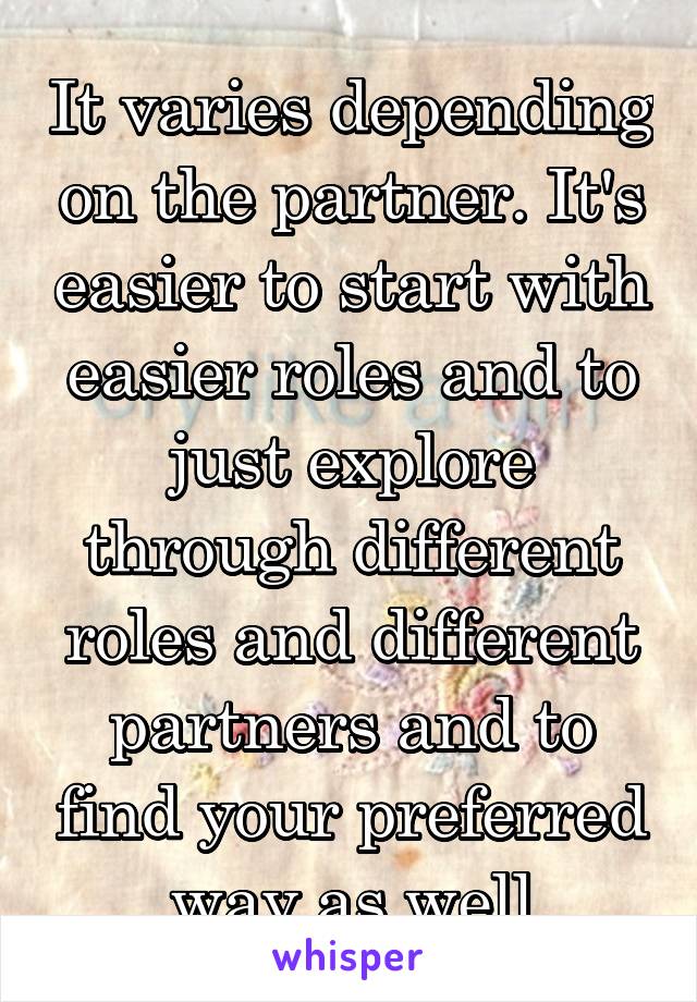 It varies depending on the partner. It's easier to start with easier roles and to just explore through different roles and different partners and to find your preferred way as well