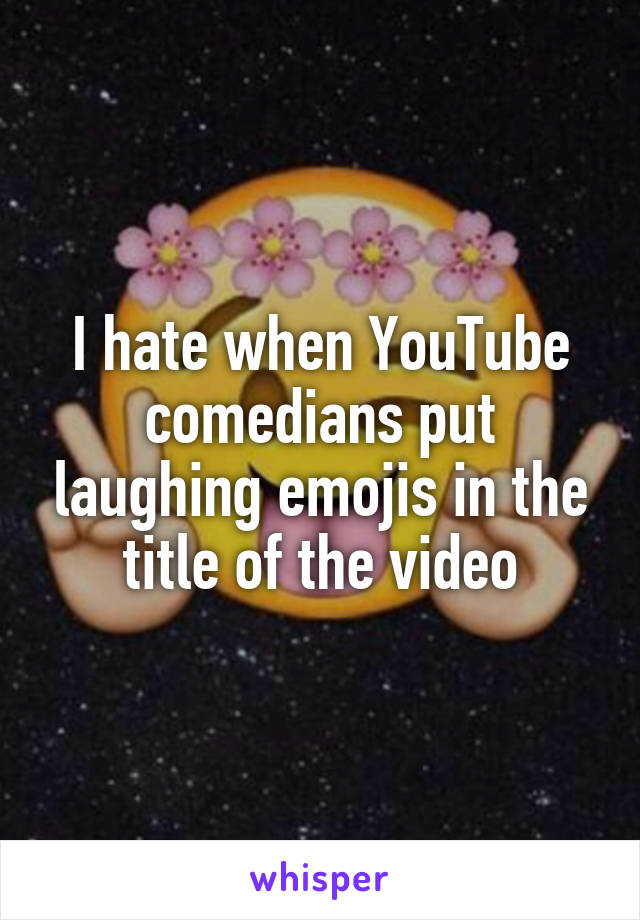 I hate when YouTube comedians put laughing emojis in the title of the video