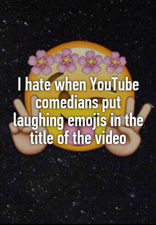 I hate when YouTube comedians put laughing emojis in the title of the video