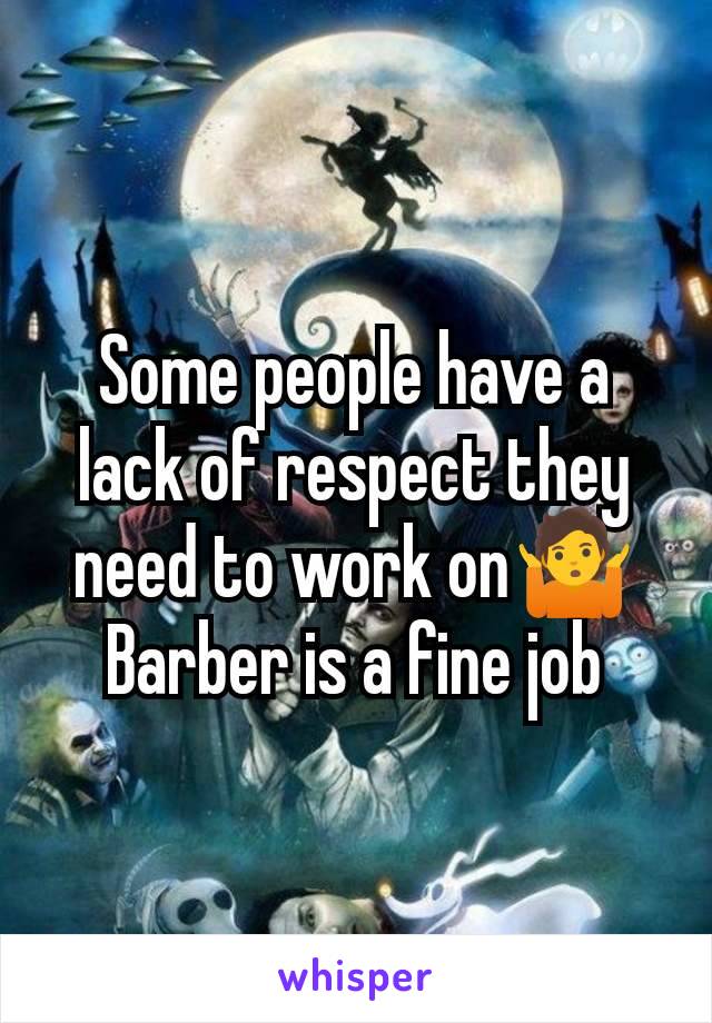 Some people have a lack of respect they need to work on🤷
Barber is a fine job