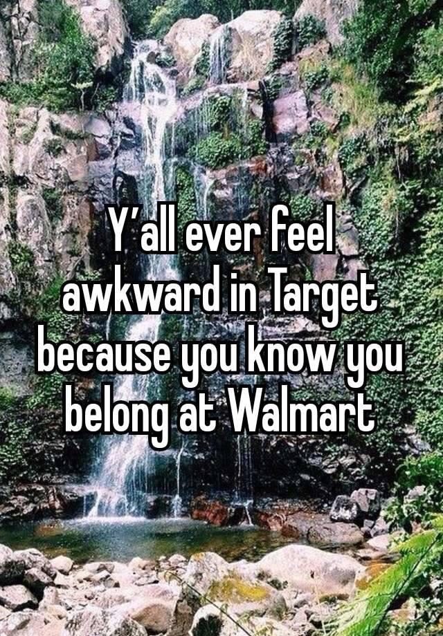 Y’all ever feel awkward in Target because you know you belong at Walmart