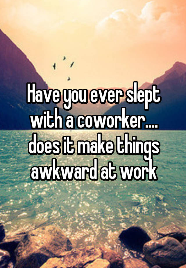 Have you ever slept with a coworker.... does it make things awkward at work