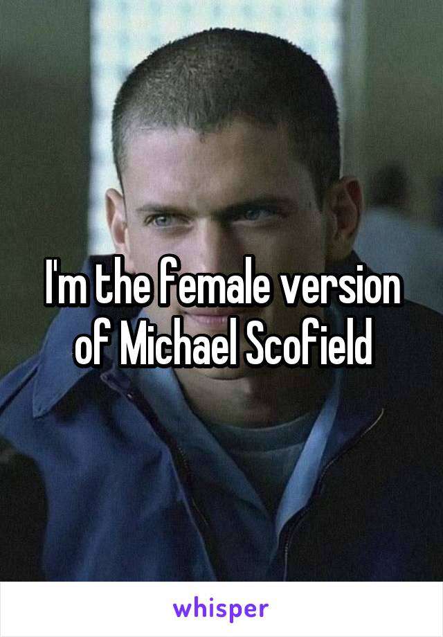 I'm the female version of Michael Scofield