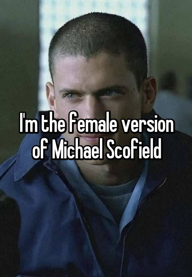 I'm the female version of Michael Scofield