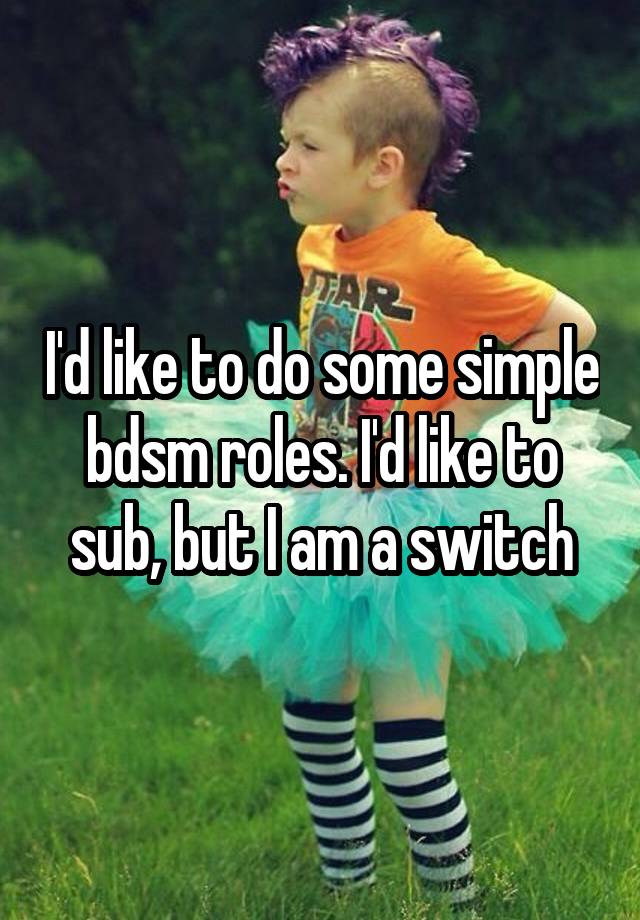 I'd like to do some simple bdsm roles. I'd like to sub, but I am a switch