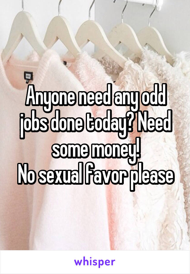 Anyone need any odd jobs done today? Need some money!
No sexual favor please