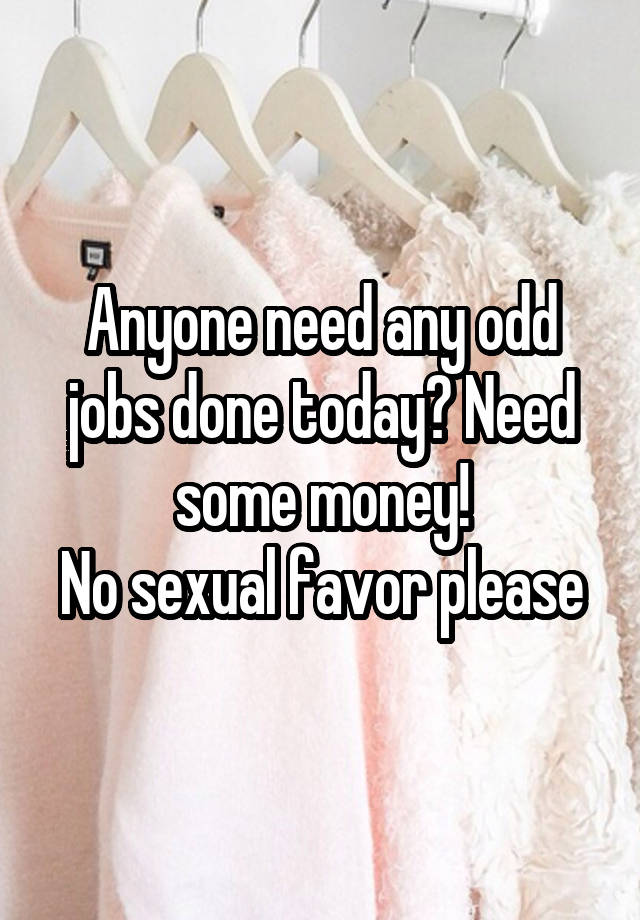 Anyone need any odd jobs done today? Need some money!
No sexual favor please