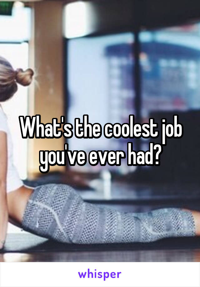 What's the coolest job you've ever had?