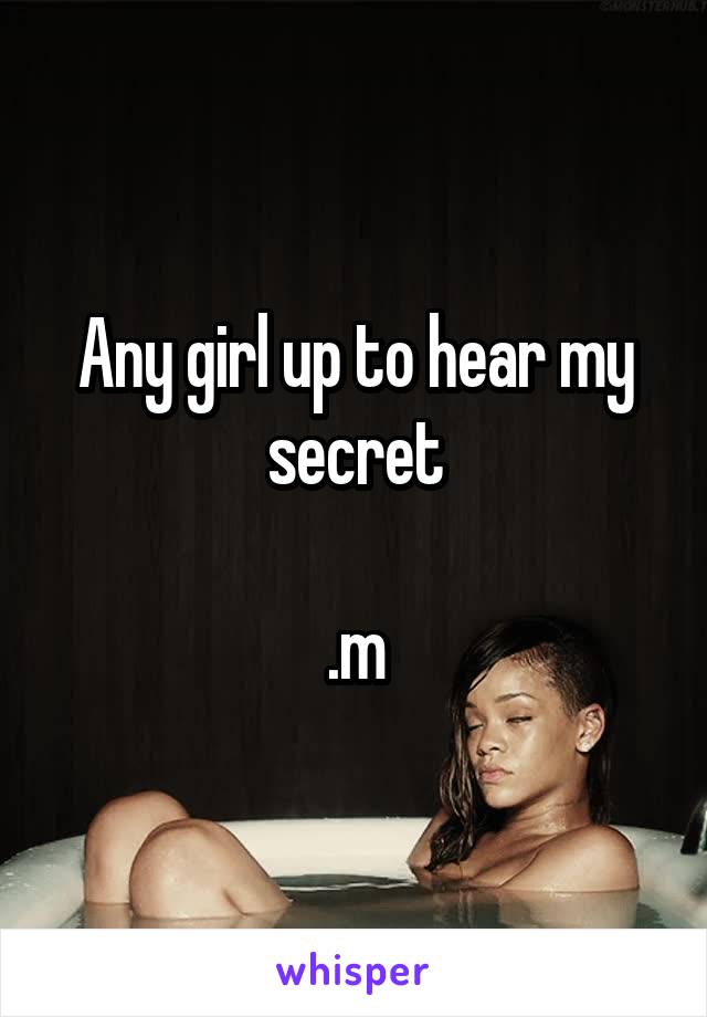 Any girl up to hear my secret

.m