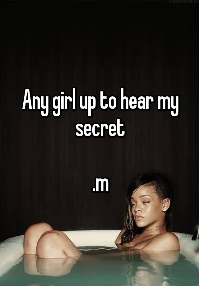 Any girl up to hear my secret

.m