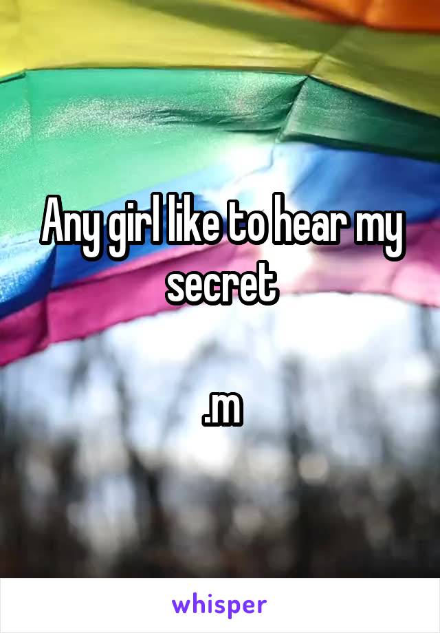 Any girl like to hear my secret

.m