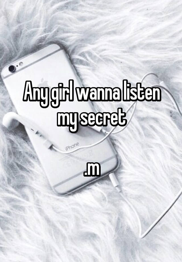 Any girl wanna listen my secret

.m