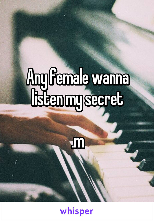 Any female wanna listen my secret

.m